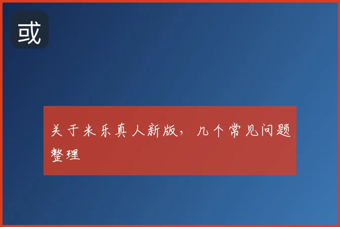 关于米乐真人新版，几个常见问题整理