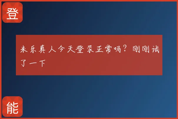 米乐真人今天登录正常吗?刚刚试了一下